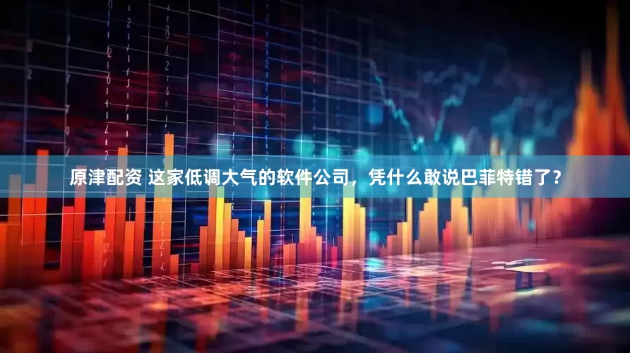 原津配资 这家低调大气的软件公司，凭什么敢说巴菲特错了？